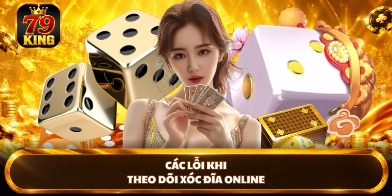 Các lỗi khi theo dõi xóc đĩa online 