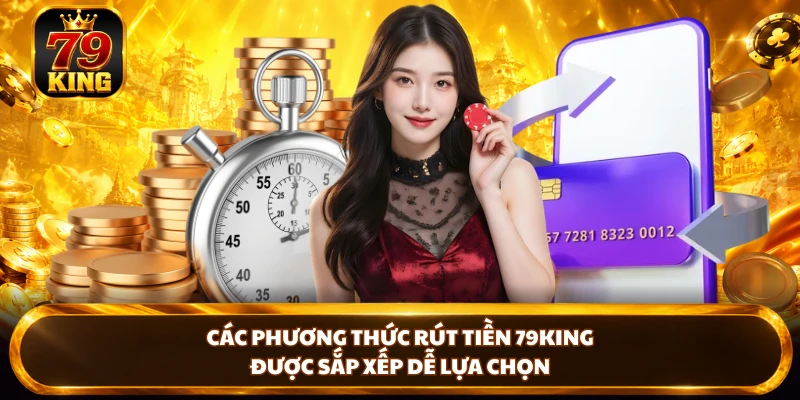 Các phương thức rút tiền 79king được sắp xếp dễ lựa chọn