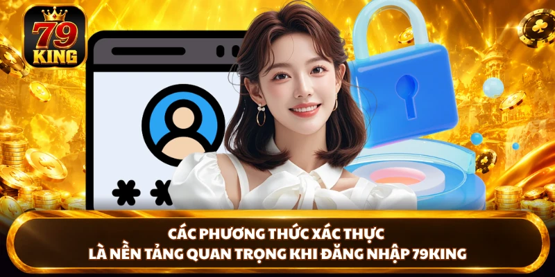 Các phương thức xác thực là nền tảng quan trọng khi đăng nhập 79KING