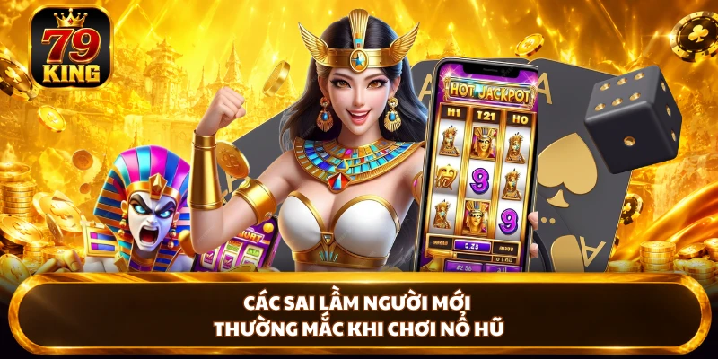 Các sai lầm người mới thường mắc khi chơi nổ hũ 