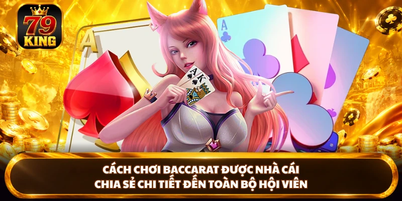Cách chơi Baccarat được nhà cái chia sẻ chi tiết đến toàn bộ hội viên