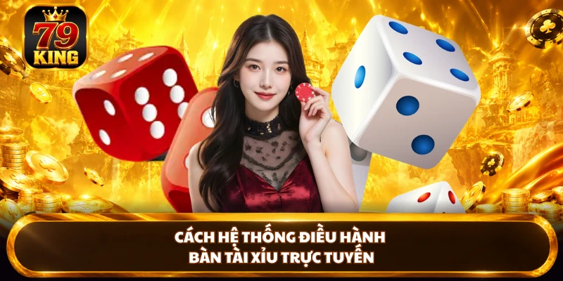 Cách hệ thống điều hành bàn tài xỉu trực tuyến 