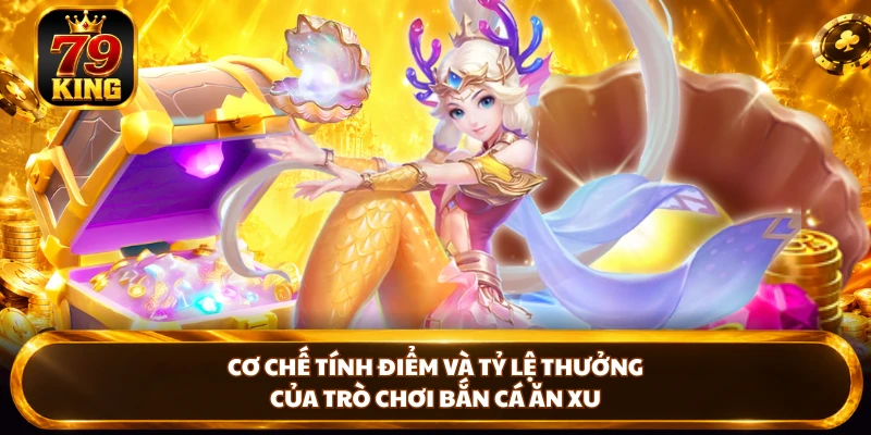 Cơ chế tính điểm và tỷ lệ thưởng của trò chơi bắn cá ăn xu 