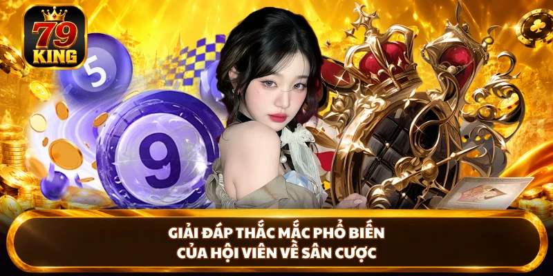 Giải đáp thắc mắc phổ biến của hội viên về sân cược