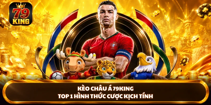 Kèo Châu Á 79KING - Top 1 Hình Thức Cược Kịch Tính