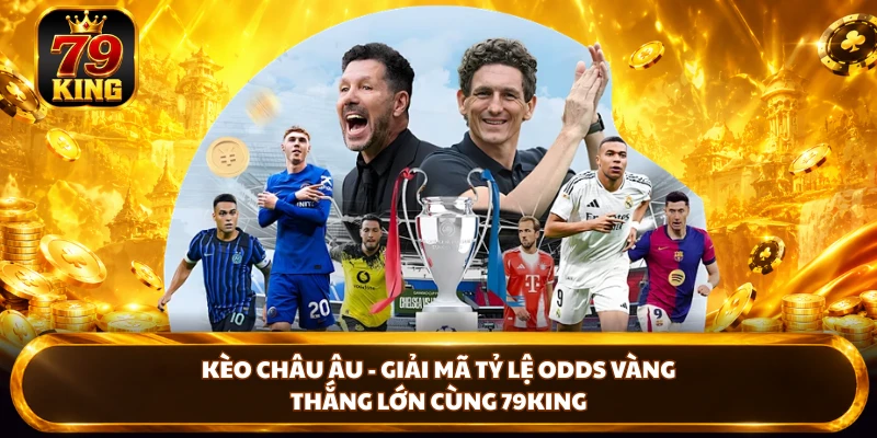 Kèo Châu Âu - Giải Mã Tỷ Lệ Odds Vàng, Thắng Lớn Cùng 79KING