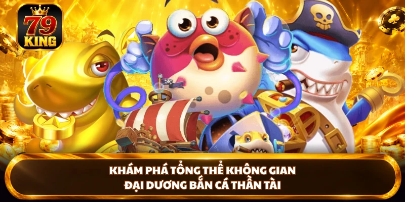 Khám phá tổng thể không gian đại dương bắn cá thần tài