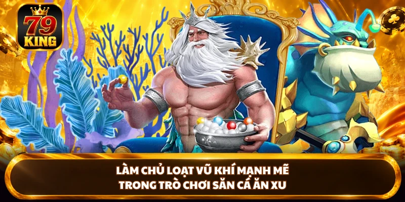 Làm chủ loạt vũ khí mạnh mẽ trong trò chơi săn cá ăn xu 