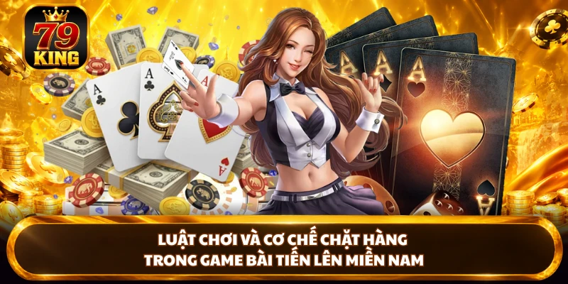 Luật chơi và cơ chế chặt hàng trong game bài Tiến Lên Miền Nam