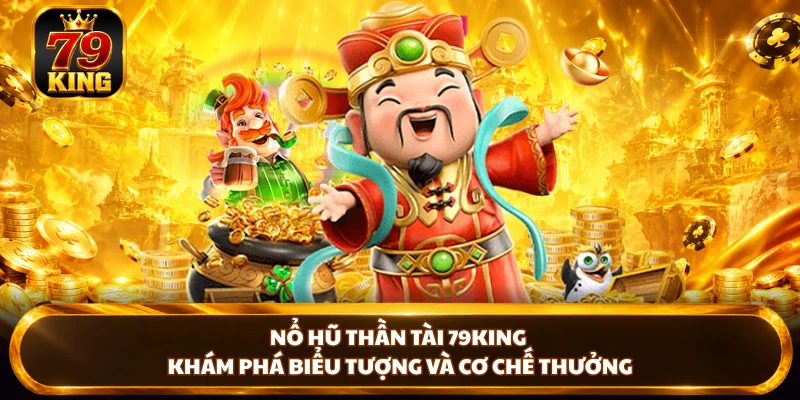 Nổ Hũ Thần Tài 79king - Khám Phá Biểu Tượng Và Cơ Chế Thưởng