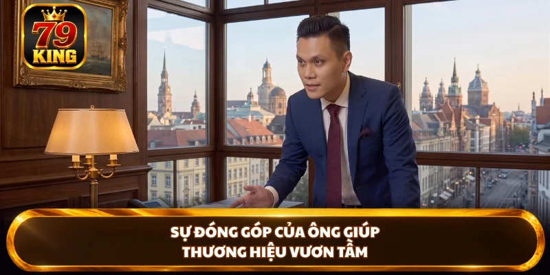 Sự đóng góp của ông giúp thương hiệu vươn tầm