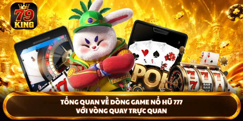 Tổng quan về dòng game nổ hũ 777 với vòng quay trực quan