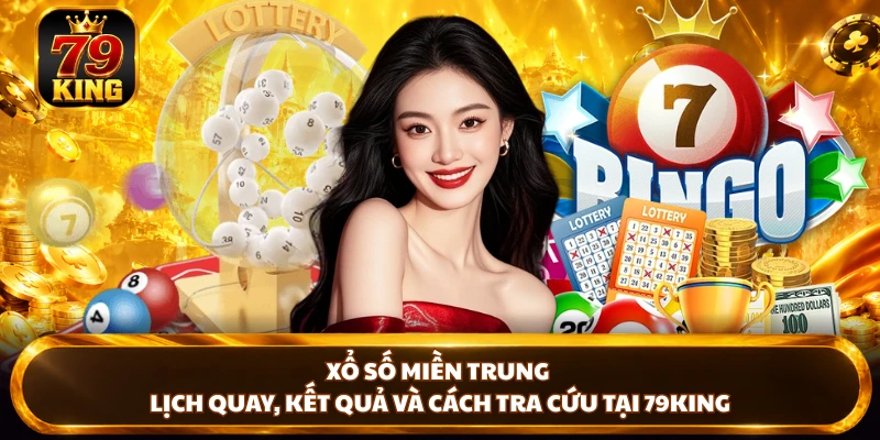 Xổ Số Miền Trung - Lịch Quay, Kết Quả Và Cách Tra Cứu Tại 79king